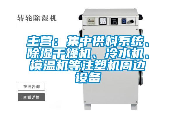 主營：集中供料系統(tǒng)、除濕干燥機、冷水機、模溫機等注塑機周邊設備