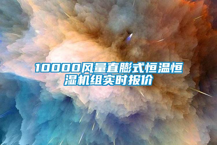 10000風(fēng)量直膨式恒溫恒濕機(jī)組實時報價