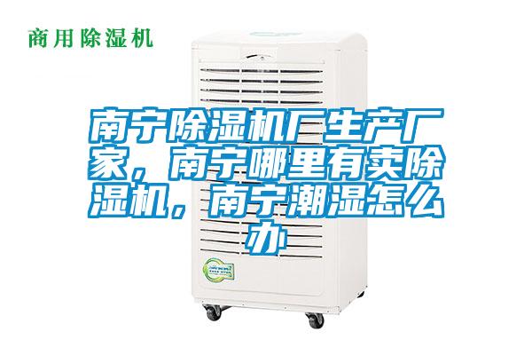 南寧除濕機廠生產(chǎn)廠家，南寧哪里有賣除濕機，南寧潮濕怎么辦