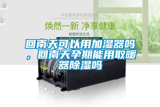 回南天可以用加濕器嗎，回南天孕期能用取暖器除濕嗎