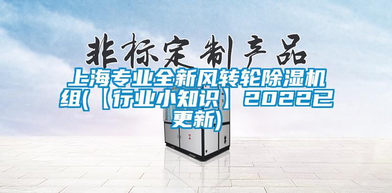 上海專業(yè)全新風(fēng)轉(zhuǎn)輪除濕機組(【行業(yè)小知識】2022已更新)