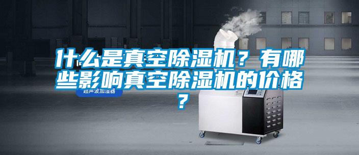 什么是真空除濕機？有哪些影響真空除濕機的價格？