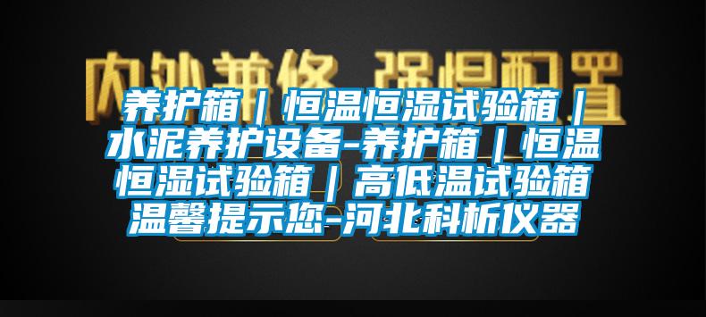 養(yǎng)護(hù)箱｜恒溫恒濕試驗箱｜水泥養(yǎng)護(hù)設(shè)備-養(yǎng)護(hù)箱｜恒溫恒濕試驗箱｜高低溫試驗箱溫馨提示您-河北科析儀器