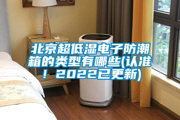 北京超低濕電子防潮箱的類型有哪些(認準！2022已更新)