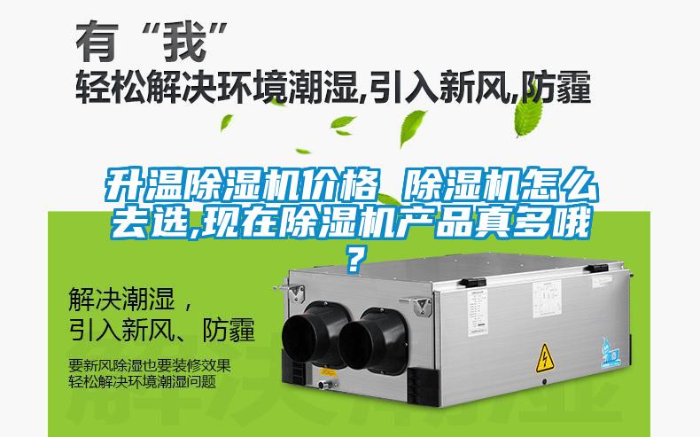 升溫除濕機價格 除濕機怎么去選,現(xiàn)在除濕機產品真多哦？