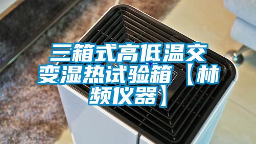 三箱式高低溫交變濕熱試驗箱【林頻儀器】