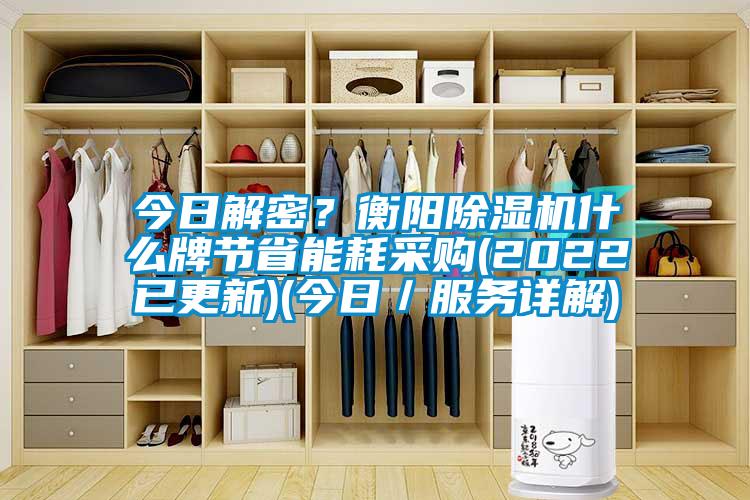 今日解密？衡陽除濕機(jī)什么牌節(jié)省能耗采購(2022已更新)(今日／服務(wù)詳解)