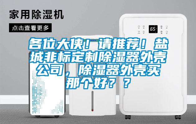 各位大俠！請推薦！鹽城非標(biāo)定制除濕器外殼公司，除濕器外殼買那個(gè)好？？