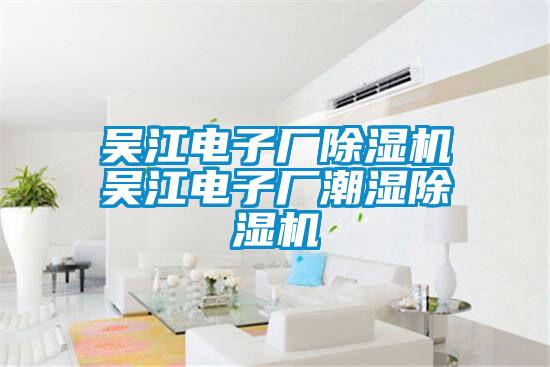 吳江電子廠除濕機(jī)吳江電子廠潮濕除濕機(jī)