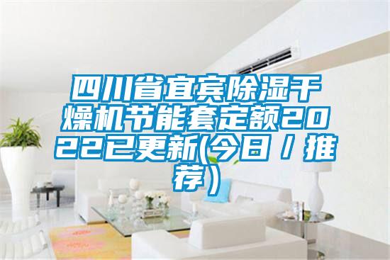 四川省宜賓除濕干燥機(jī)節(jié)能套定額2022已更新(今日／推薦）