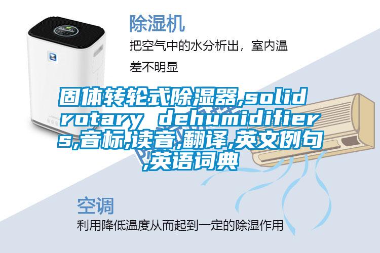 固體轉(zhuǎn)輪式除濕器,solid rotary dehumidifiers,音標(biāo),讀音,翻譯,英文例句,英語(yǔ)詞典