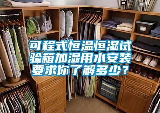 可程式恒溫恒濕試驗箱加濕用水安裝要求你了解多少？