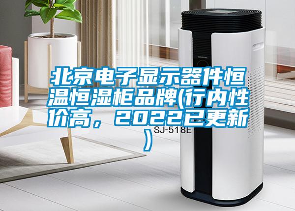 北京電子顯示器件恒溫恒濕柜品牌(行內(nèi)性價高，2022已更新)