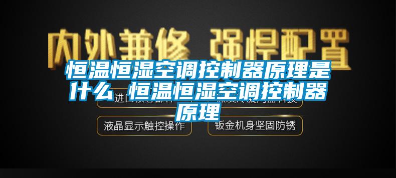 恒溫恒濕空調(diào)控制器原理是什么 恒溫恒濕空調(diào)控制器原理