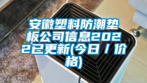 安徽塑料防潮墊板公司信息2022已更新(今日／價(jià)格)