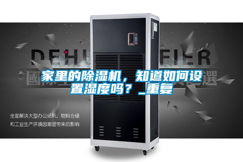 家里的除濕機，知道如何設(shè)置濕度嗎？_重復(fù)