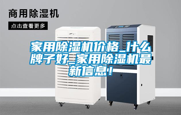 家用除濕機價格_什么牌子好_家用除濕機最新信息！