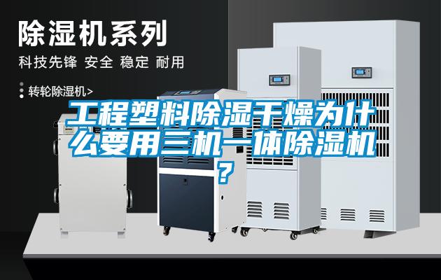 工程塑料除濕干燥為什么要用三機一體除濕機？