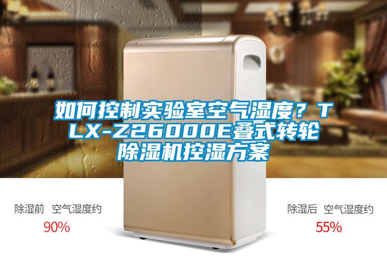 如何控制實(shí)驗(yàn)室空氣濕度？TLX-Z26000E疊式轉(zhuǎn)輪除濕機(jī)控濕方案