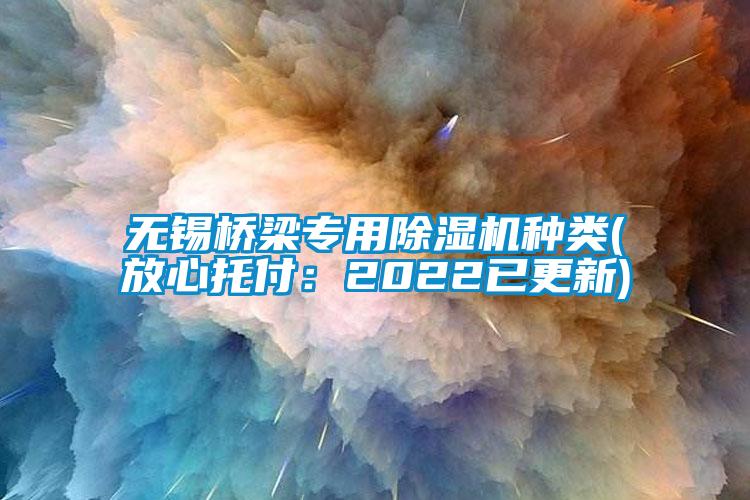 無錫橋梁專用除濕機(jī)種類(放心托付：2022已更新)