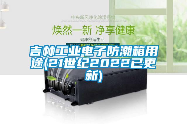 吉林工業(yè)電子防潮箱用途(21世紀2022已更新)