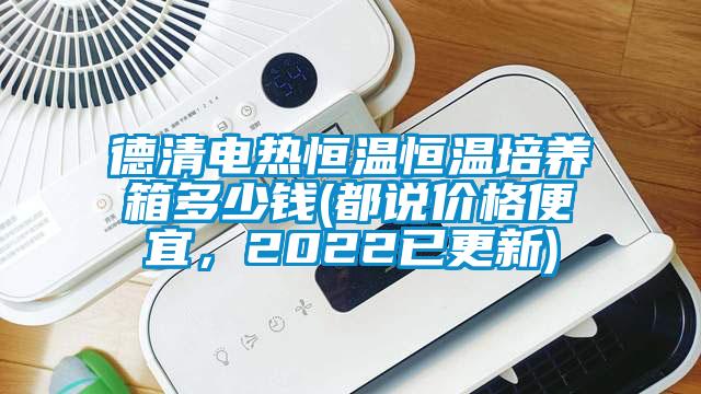 德清電熱恒溫恒溫培養(yǎng)箱多少錢(都說價格便宜，2022已更新)