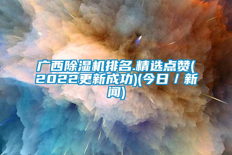 廣西除濕機排名.精選點贊(2022更新成功)(今日／新聞)