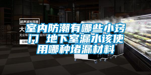 室內(nèi)防潮有哪些小竅門 地下室漏水該使用哪種堵漏材料