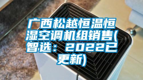 廣西松越恒溫恒濕空調機組銷售(智選：2022已更新)