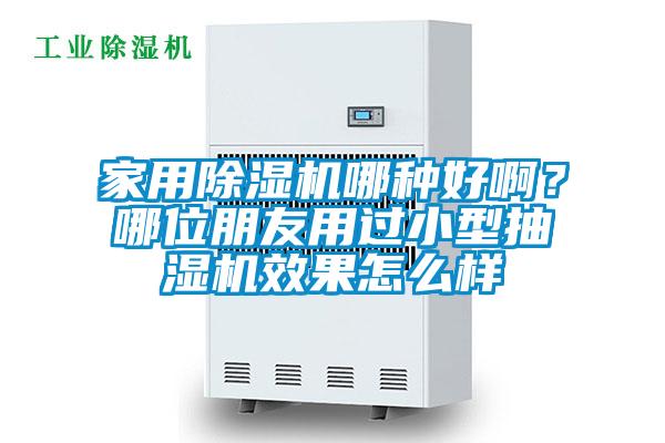 家用除濕機哪種好啊？哪位朋友用過小型抽濕機效果怎么樣