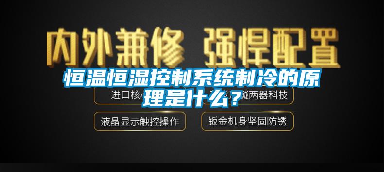 恒溫恒濕控制系統(tǒng)制冷的原理是什么？