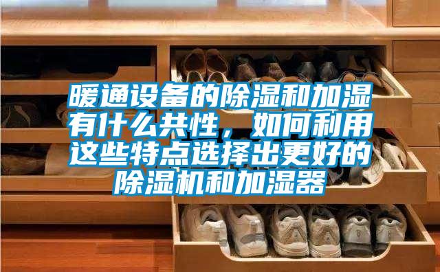 暖通設(shè)備的除濕和加濕有什么共性，如何利用這些特點選擇出更好的除濕機和加濕器