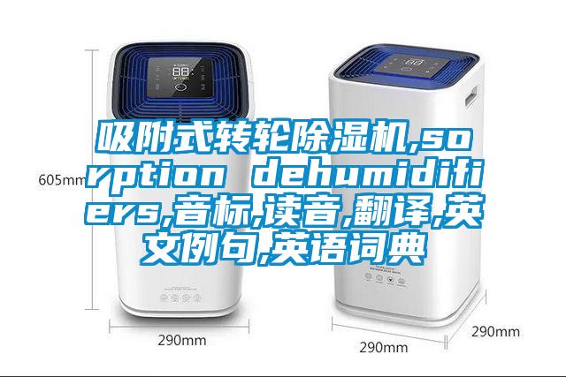 吸附式轉(zhuǎn)輪除濕機(jī),sorption dehumidifiers,音標(biāo),讀音,翻譯,英文例句,英語詞典