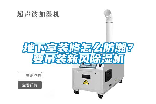 地下室裝修怎么防潮？要吊裝新風(fēng)除濕機(jī)