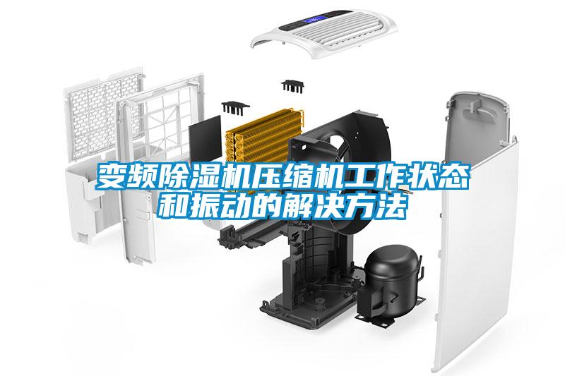 變頻除濕機壓縮機工作狀態(tài)和振動的解決方法