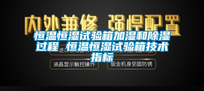 恒溫恒濕試驗(yàn)箱加濕和除濕過程 恒溫恒濕試驗(yàn)箱技術(shù)指標(biāo)