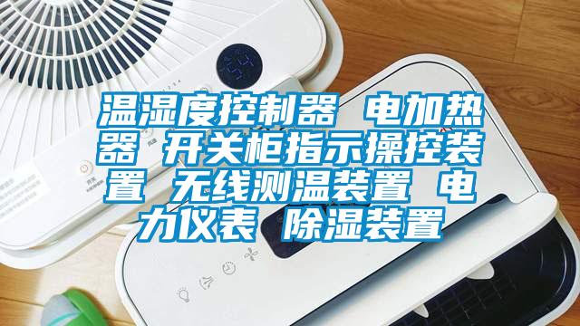 溫濕度控制器 電加熱器 開關(guān)柜指示操控裝置 無線測溫裝置 電力儀表 除濕裝置