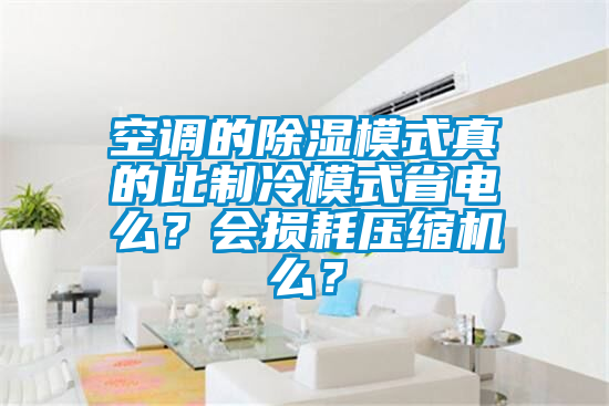 空調(diào)的除濕模式真的比制冷模式省電么？會損耗壓縮機(jī)么？