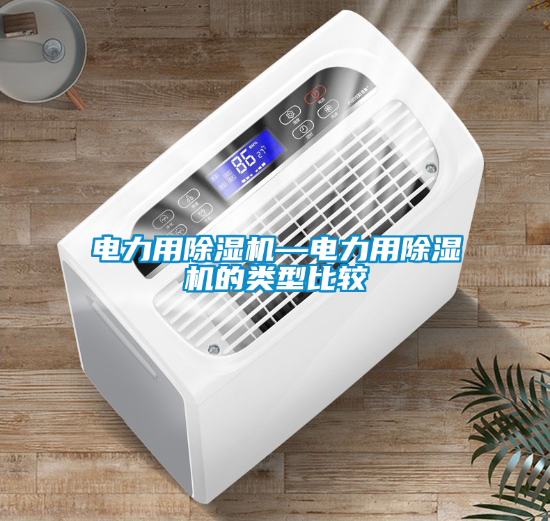 電力用除濕機(jī)—電力用除濕機(jī)的類型比較