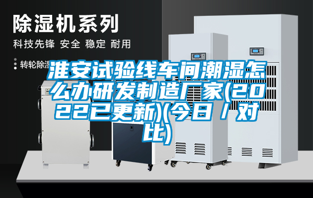 淮安試驗(yàn)線車(chē)間潮濕怎么辦研發(fā)制造廠家(2022已更新)(今日／對(duì)比)