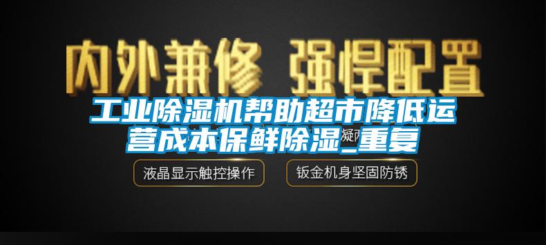 工業(yè)除濕機(jī)幫助超市降低運(yùn)營(yíng)成本保鮮除濕_重復(fù)