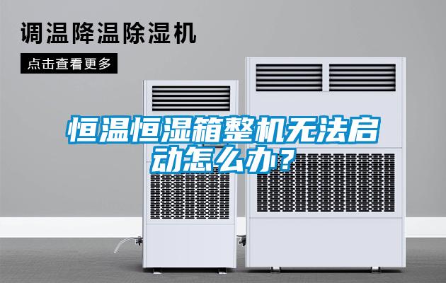 恒溫恒濕箱整機無法啟動怎么辦？