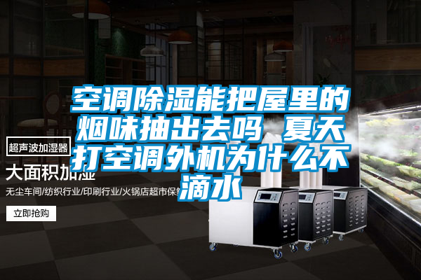 空調除濕能把屋里的煙味抽出去嗎 夏天打空調外機為什么不滴水