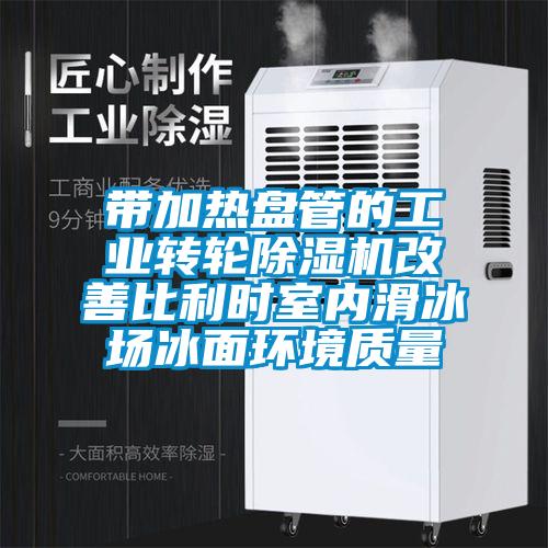 帶加熱盤管的工業(yè)轉(zhuǎn)輪除濕機改善比利時室內(nèi)滑冰場冰面環(huán)境質(zhì)量