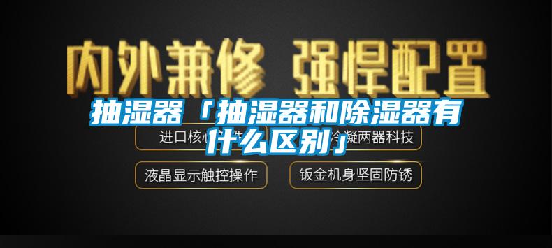 抽濕器「抽濕器和除濕器有什么區(qū)別」