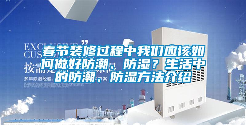 春節(jié)裝修過程中我們應(yīng)該如何做好防潮、防濕？生活中的防潮、防濕方法介紹