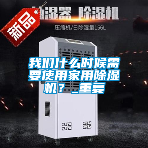 我們什么時(shí)候需要使用家用除濕機(jī)？_重復(fù)