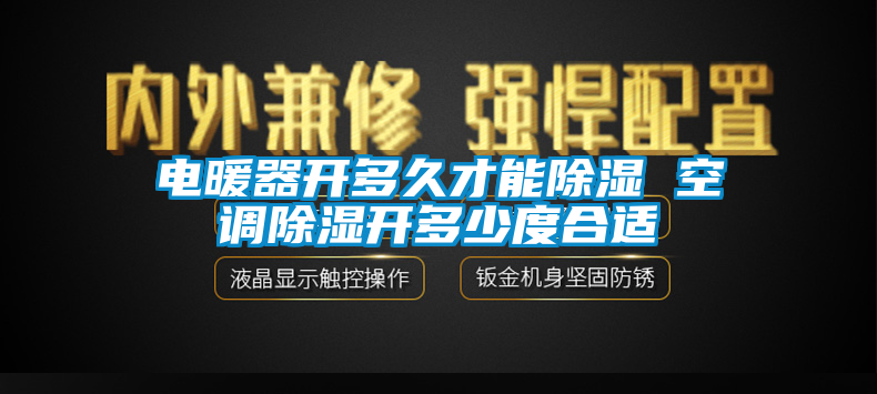 電暖器開多久才能除濕 空調(diào)除濕開多少度合適