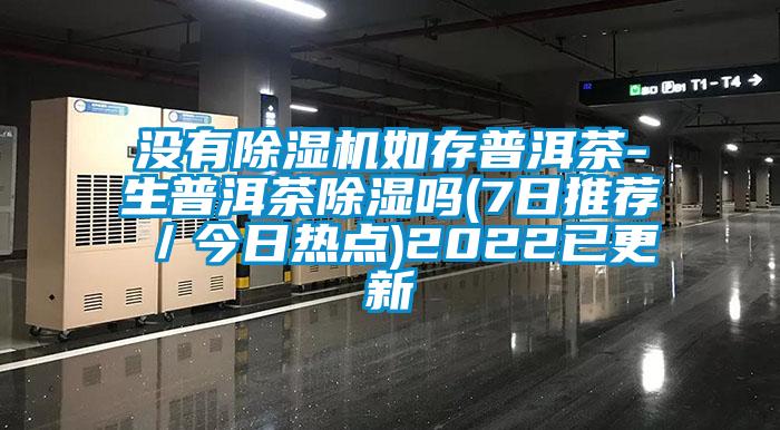 沒有除濕機如存普洱茶-生普洱茶除濕嗎(7日推薦／今日熱點)2022已更新