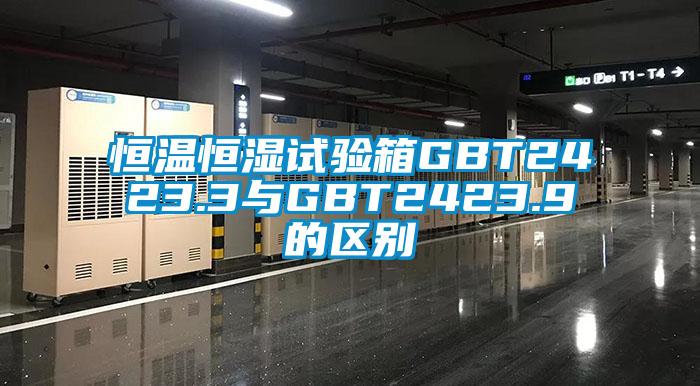 恒溫恒濕試驗箱GBT2423.3與GBT2423.9的區(qū)別